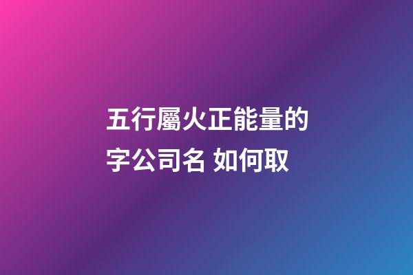 五行屬火正能量的字公司名 如何取-第1張-公司起名-玄機派